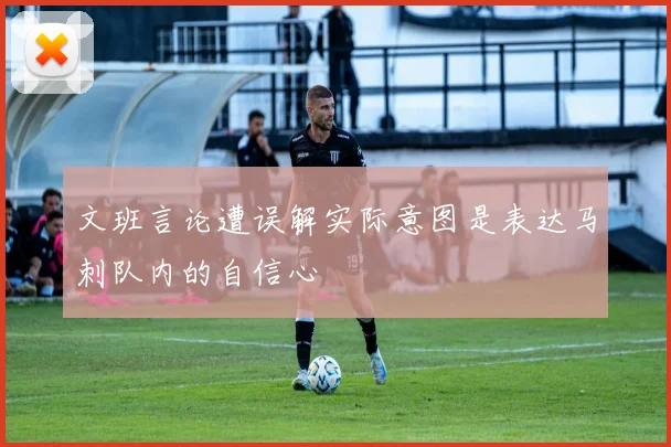 文班言论遭误解实际意图是表达马刺队内的自信心