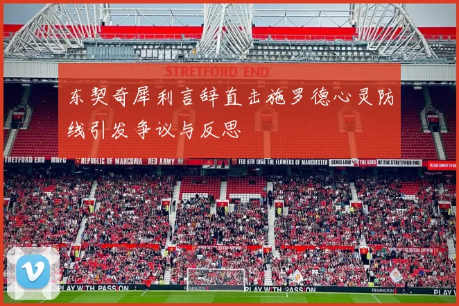 东契奇犀利言辞直击施罗德心灵防线引发争议与反思