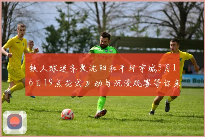 铁人球迷齐聚沈阳和平环宇城5月16日19点花式互动与沉浸观赛等你来参与