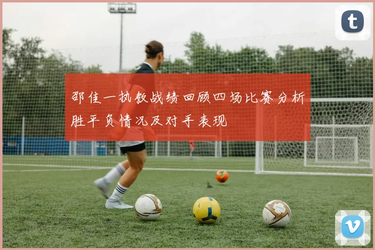 邵佳一执教战绩回顾四场比赛分析胜平负情况及对手表现