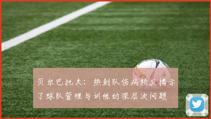 贝尔巴托夫：热刺队伤病频发揭示了球队管理与训练的深层次问题