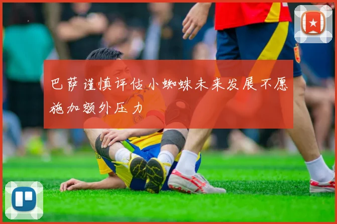 巴萨谨慎评估小蜘蛛未来发展不愿施加额外压力
