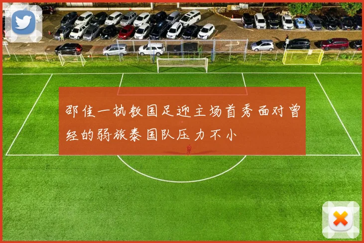 邵佳一执教国足迎主场首秀面对曾经的弱旅泰国队压力不小