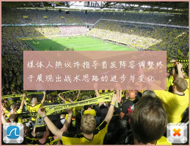 媒体人热议许指导首发阵容调整终于展现出战术思路的进步与变化