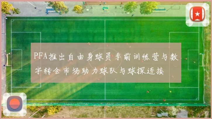 PFA推出自由身球员季前训练营与数字转会市场助力球队与球探连接